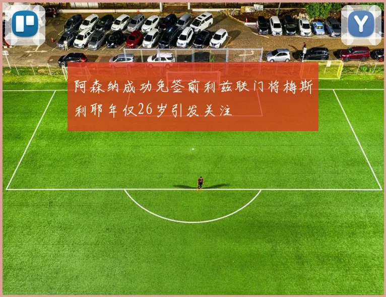阿森纳成功免签前利兹联门将梅斯利耶年仅26岁引发关注