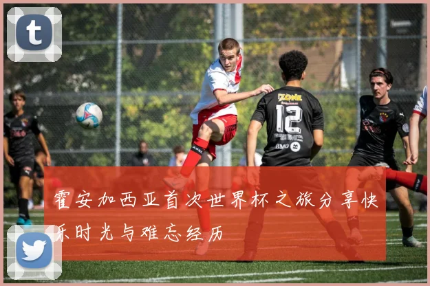 霍安加西亚首次世界杯之旅分享快乐时光与难忘经历