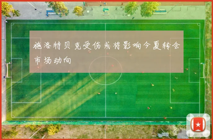 施洛特贝克受伤或将影响今夏转会市场动向