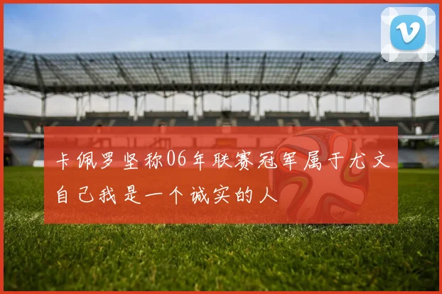 卡佩罗坚称06年联赛冠军属于尤文自己我是一个诚实的人