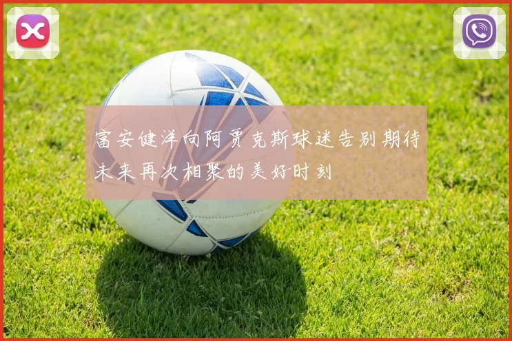 富安健洋向阿贾克斯球迷告别期待未来再次相聚的美好时刻