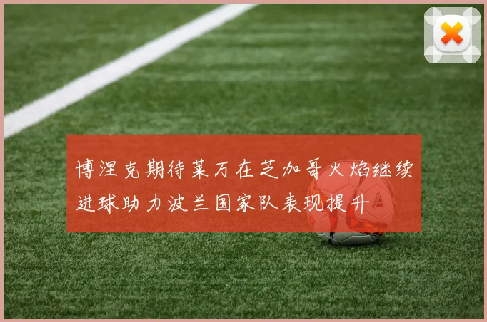 博涅克期待莱万在芝加哥火焰继续进球助力波兰国家队表现提升