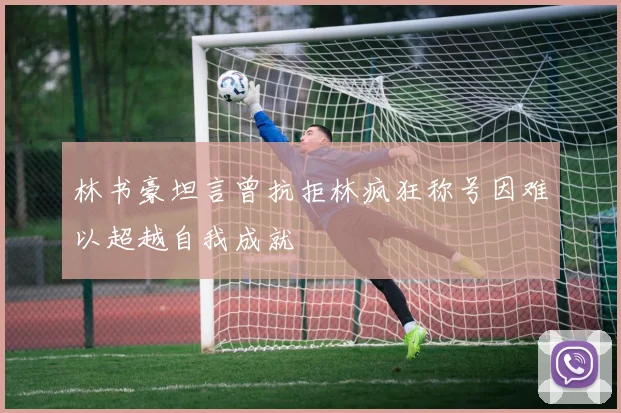林书豪坦言曾抗拒林疯狂称号因难以超越自我成就